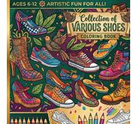 The Ultimate Shoe Collection: A Coloring Book: Artistic Fun for Kids: Color Your Favorite Sneakers, Boots, and Heels (Ages 6-12)