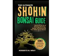 The Ultimate Shohin Bonsai Guide: Mastering the Art of Choosing, Nurturing, Styling, and Showcasing Your Shohin Bonsai Beauty (Grow that your desired Bonsai tree with our Guide)