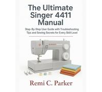 The Ultimate Singer 4411 Manual: Step-By-Step User Guide with Troubleshooting Tips and Sewing Secrets for Every Skill Level