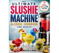 The Ultimate Slushie Machine Alcohol Cookbook for Adults: Fun & Easy Frozen Cocktail Recipes for Margaritas, Daiquiris, Piña Coladas, Mojitos, Dessert Slushies & More