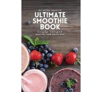The Ultimate Smoothie Cookbook: Healthy & Delicious Smoothie Recipes for Every Lifestyle: Detox, Weight Loss, High-Protein, and Superfood Smoothies to ... Energy, Improve Health, and Nourish Your Body
