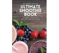 The Ultimate Smoothie Cookbook: Healthy & Delicious Smoothie Recipes for Every Lifestyle: Detox, Weight Loss, High-Protein, and Superfood Smoothies to ... Energy, Improve Health, and Nourish Your Body
