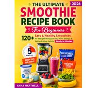 The Ultimate Smoothie Recipe Book for Beginners: 120+ Easy & Healthy Smoothies for Weight Management, More Energy & Better Eating Habits-Ready in Minutes