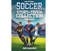 The Ultimate Soccer Story & Trivia Collection for Kids: Fun Facts, Amazing Athletes, Inspiring Stories, and Goal-Scoring Glory for Soccer Fans Ages 8-12