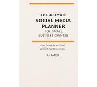 The Ultimate Social Media Planner for Small Business Owners: Plan, Schedule, and Track Content that Drives Traffic, Engagement, and Sales
