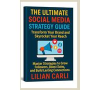 The Ultimate Social Media Strategy Guide (Transform Your Brand and Skyrocket Your Reach): Master Strategies to Grow Followers, Boost Sales, and Build Lasting Connections