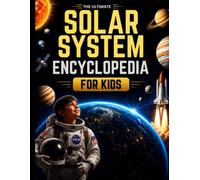The Ultimate Solar System Encyclopedia for Kids: A Complete Space Adventure with 110+ Pages of Amazing Facts, NASA Missions, Planets, Moons, Stars, ... and STEM Learning for Curious Kids Ages 8-14
