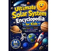 The Ultimate Solar System Encyclopedia for Kids: Explore Planets, Moons, Asteroids, Comets, Space Missions, and the Wonders of Our Universe