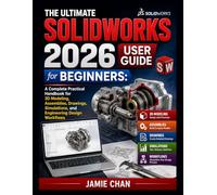 THE ULTIMATE SOLIDWORKS 2026 USER GUIDE for BEGINNERS: A Complete Practical Handbook for 3D Modeling, Assemblies, Drawings, Simulations, and Engineering Design Workflows