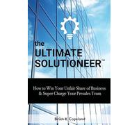 The Ultimate Solutioneer: How to Win Your Unfair Share of Business & Super Charge Your Presales Team