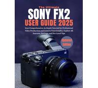 THE ULTIMATE SONY FX2 USER GUIDE 2025: Your Comprehensive, In-Depth Tutorial for Professional Video Production and Camera Functionality, Explore All ... Tips (Comprehensive User Guide Series)