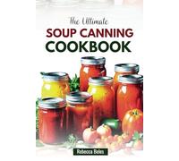 THE ULTIMATE SOUP CANNING COOKBOOK: 60 Nutritious Recipes for Preserving Homemade flavor