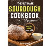 The Ultimate Sourdough Cookbook for Beginners: Step-by-Step Recipes and Pro Tips for Baking Perfect Gluten-Free Sourdough Bread Every Time