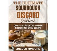 THE ULTIMATE SOURDOUGH DISCARD COOKBOOK: Quick and Easy Zero-waste Recipes for Busy Bakers
