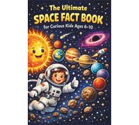 The Ultimate Space Fact Book for Curious Kids Ages 6-10: 600+ Mind-Blowing Facts About Planets, Black Holes, Rockets, and Aliens for Young Astronauts