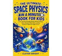 The Ultimate Space Physics in a Minute Book for Kids: A Fun Journey Through Gravity, Rockets, Planets, Stars, Galaxies, Black Holes, and the Science of Space for Ages 8 to 12