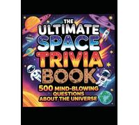 The Ultimate Space Trivia Book for Kids 500 Mind-Blowing Questions About Planets, Astronauts, Stars & Black Holes: Fun STEM Quiz Challenges for Smart Kids Ages 7-14