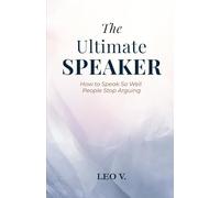 The Ultimate Speaker: How to Speak So Well People Stop Arguing (Practical Psychology: How-To Guides)
