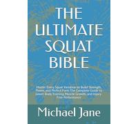 THE ULTIMATE SQUAT BIBLE: Master Every Squat Variation to Build Strength, Power, and Perfect Form The Complete Guide to Lower Body Training, Muscle Growth, and Injury-Free Performance