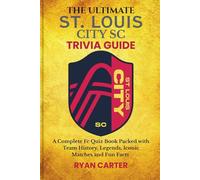 The Ultimate ST. LOUIS CITY SC TRIVIA GUIDE: A Complete FC Quiz Book Packed with Team History, Legends, Iconic Matches and Fun Facts