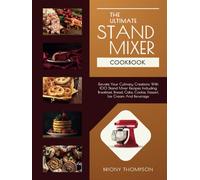 The Ultimate Stand Mixer Cookbook: Elevate Your Culinary Creations With 100 Stand Mixer Recipes Including Breakfast, Bread, Cake, Cookie, Dessert, Ice Cream And Beverage
