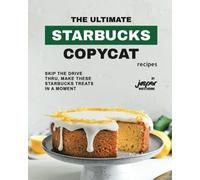 The Ultimate Starbucks Copycat Recipes: Skip The Drive-Thru, Make These Starbucks Treats In A Moment