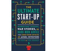 The Ultimate Startup Guide : Marketing Lessons, War Stories, and Hard-Won Advice from Leading Venture Capitalists and Angel Investors