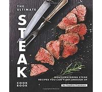 The Ultimate Steak Cookbook: Mouthwatering Steak Recipes You Can't Get Enough Of