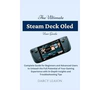 The Ultimate Steam Deck OLED User Guide: Complete Guide for Beginners and Advanced Users to Unleash the Full Potential of Your Gaming Experience with In-Depth Insights and Troubleshooting Tips