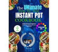 THE ULTIMATE STEP-BY-STEP INSTANT POT COOKBOOK: Simple, Flavorful Recipes for Stress-Free Cooking with Your Instant Pot
