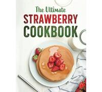 The Ultimate Strawberry Cookbook: Easy Sweet and Savory Recipes for Strawberry lovers