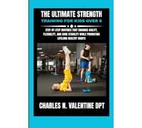 The Ultimate Strength Training For Kids Over 6: Step-by-Step Routines That Enhance Agility, Flexibility, and Core Stability While Promoting Lifelong ... N. Valentine DPT Fitness Routine Series)