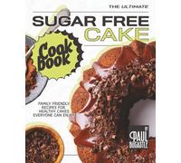 The Ultimate Sugar Free Cake Cookbook: Family Friendly Recipes for Healthy Cakes Everyone Can Enjoy