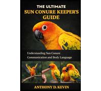 THE ULTIMATE SUN CONURE KEEPER’S GUIDE: Understanding Sun Conure Communication and Body Language