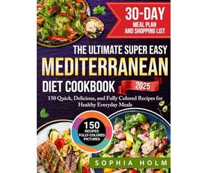 The Ultimate Super Easy Mediterranean Diet Cookbook: 150 Quick, Delicious, and Fully Colored Recipes for Healthy Everyday Meals | Includes a 30-Day Meal Plan and Shopping List