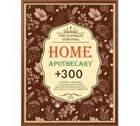 The Ultimate Survival Apothecary Book: + 300 Powerful Remedies to Rediscover Ancient Healing and Bring Holistic Wellness to Your Fingertips
