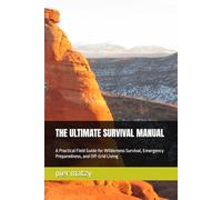 THE ULTIMATE SURVIVAL MANUAL: A Practical Field Guide for Wilderness Survival, Emergency Preparedness, and Off-Grid Living