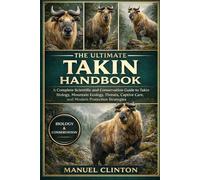 THE ULTIMATE TAKIN HANDBOOK: A Complete Scientific and Conservation Guide to Takin Biology, Mountain Ecology, Threats, Captive Care, and Modern Protection Strategies