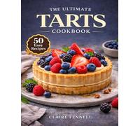 THE ULTIMATE TARTS COOKBOOK: Classic, Fruit-Filled, Chocolate, Savory, and Showstopping Tart Recipes for Every Occasion