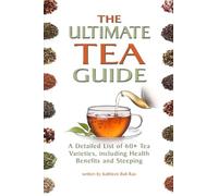 The Ultimate Tea Guide: A Detailed List of 60+ Tea Varieties, including Health Benefits & Steeping Recommendations (Tea Guidebook)