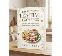 The Ultimate Tea Time Cookbook: Delicious Teas, Sweet Treats & Savory Bites to Enjoy at Home
