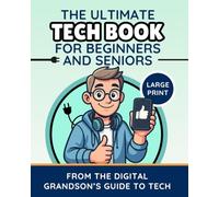 The Ultimate Tech Book for Beginners and Seniors (Large Print Edition): Unlock the Power of Digital Tools (The Digital Grandson’s Tech Made Simple)