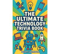 The Ultimate Technology Trivia Book: 800+ Questions to Test Your Knowledge of Gadgets, Geniuses, and Global Breakthroughs