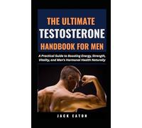 THE ULTIMATE TESTOSTERONE HANDBOOK FOR MEN: A Practical Guide to Boosting Energy, Strength, Vitality, and Men’s Hormonal Health Naturally: 2 (Sexual Wellness For Men)