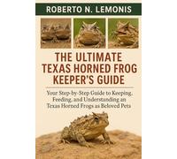 THE ULTIMATE TEXAS HORNED FROG KEEPER’S GUIDE: Your Step-by-Step Guide to Keeping, Feeding, and Understanding Texas Horned Frogs as Beloved Pets