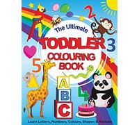 The Ultimate Toddler Colouring Book: Learn Letters, Numbers, Colours, Shapes & Animals