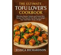 THE ULTIMATE TOFU LOVER’S COOKBOOK: Effortless, Flavour-Packed, and Protein-Rich Recipes That Nourish Your Body and Delight Your Taste Buds-All on a Budget