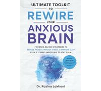 The Ultimate Toolkit to Rewire Your Anxious Brain: 7 Science-Backed Strategies to Reduce Anxiety, Manage Stress, & Improve Sleep even if it Feels Impossible to Stay Clam