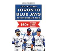 The Ultimate Toronto Blue Jays Book For Kids And Teens: 160+ Fun, Surprising, And Educational Stories And Trivia Quizzes About Players And History (MLB Baseball Books For Kids And Teens)