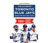 The Ultimate Toronto Blue Jays Book For Kids And Teens: 160+ Fun, Surprising, And Educational Stories And Trivia Quizzes About Players And History (MLB Baseball Books For Kids And Teens)